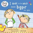 Charlie and Lola: I Want to Be Much More Bigger Like You (Charlie and Lola) by Lauren Child